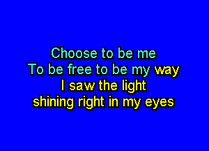 Choose to be me
To be free to be my way

I saw the light
shining right in my eyes