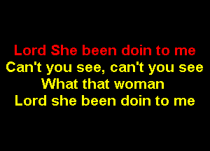 Lord She been doin to me
Can't you see, can't you see
What that woman
Lord she been doin to me