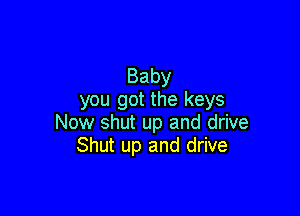 Baby
you got the keys

Now shut up and drive
Shut up and drive
