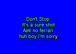 Don't Stop
It's a sure shot

Aint no ferrari
huh boy I'm sorry