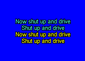 Now shut up and drive
Shut up and drive

Now shut up and drive
Shut up and drive