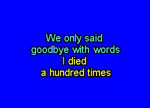 We only said
goodbye with words

I died
a hundred times