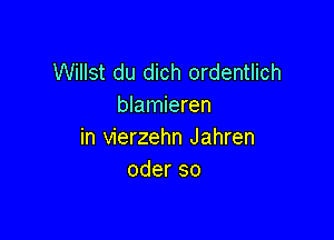 Willst du dich ordentlich
blamieren

in vierzehn Jahren
oderso