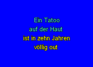 Ein Tatoo
auf der Haut

ist in zehn Jahren
vdllig out