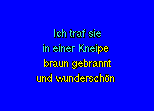 Ich traf sie
in einer Kneipe

braun gebrannt
und wundersch'o'n