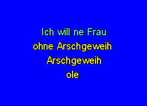 lch will ne Frau
ohne Arschgeweih

Arschgeweih
ole