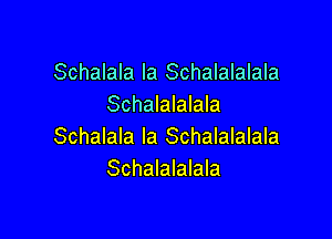 Schalala la Schalalalala
Schalalalala

Schalala la Schalalalala
Schalalalala