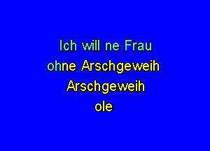 lch will ne Frau
ohne Arschgeweih

Arschgeweih
ole