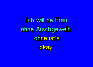 lch will ne Frau
ohne Arschgeweih

ohneisfs
okay