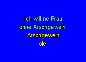 lch will ne Frau
ohne Arschgeweih

Arschgeweih
ole