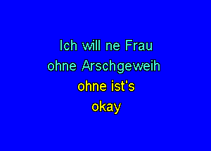 lch will ne Frau
ohne Arschgeweih

ohneisfs
okay