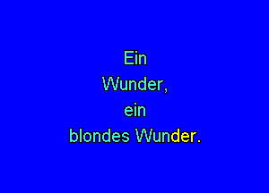 Ein
Wunder,

em
blondes Wunder.