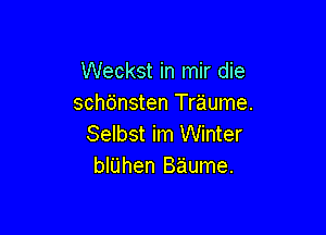 Weckst in mir die
schbnsten Tr'aume.

Selbst im Winter
bthen B'aume.