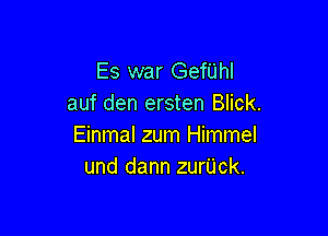 Es war Gefijhl
auf den ersten Blick.

Einmal zum Himmel
und dann zurUck.