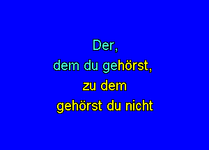 Der,
dem du geh6rst,

zu dem
gehdrst du nicht