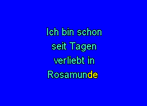 lch bin schon
seit Tagen

verliebt in
Rosamunde