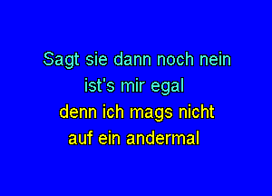 Sagt sie dann noch nein
ist's mir egal

denn ich mags nicht
auf ein andermal