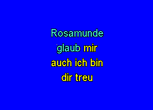 Rosamunde
glaub mir

auch ich bin
dir treu