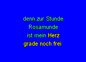 denn zur Stunde
Rosamunde

ist mein Herz
grade noch frei