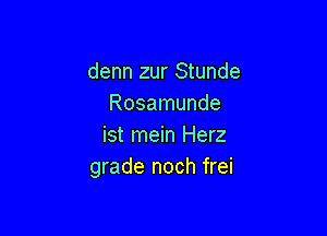 denn zur Stunde
Rosamunde

ist mein Herz
grade noch frei