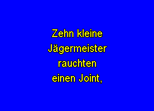 Zehn kleine
Jagermeister

rauchten
einen Joint,