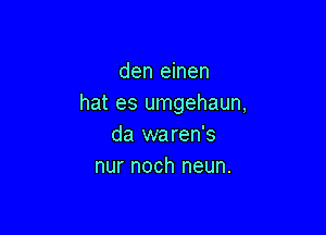 den einen
hat es umgehaun,

da waren's
nur noch neun.