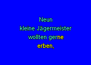 Neun
kleine Jagermeister

wollten geme
erben,