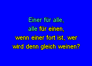 Einer fUr alle,
alle fUr einen,

wenn einer fort ist, wer
wird denn gleich weinen?