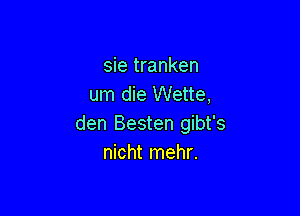 sie tranken
um die Wette,

den Besten gibt's
nicht mehr.