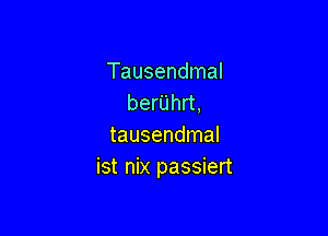 Tausendmal
berUhrt,

tausendmal
ist nix passiert