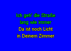 lch geh' die Strafse
lang wie immer

Da ist noch Licht
in Deinem Zimmer