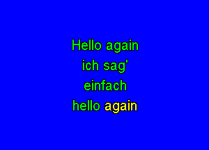 Hello again
ich sag'

einfach
hello again