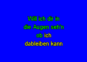 Will ich dir in
die Augen seh'n

ob ich
dableiben kann