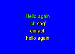 Hello again
ich sag'

einfach
hello again