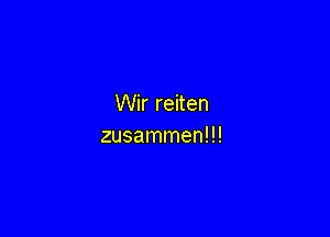 Wir reiten

zusammen!!!