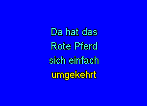 Da hat das
Rote Pferd

sich einfach
umgekehrt