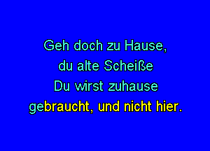 Geh doch zu Hause,
du alte Scheme

Du wirst zuhause
gebraucht, und nicht hier.