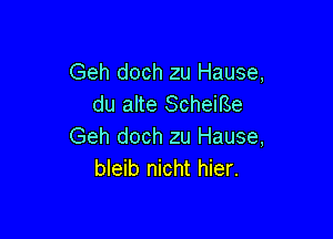 Geh doch zu Hause,
du alte Scheme

Geh doch zu Hause,
bleib nicht hier.