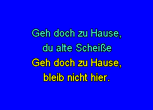 Geh doch zu Hause,
du alte Scheme

Geh doch zu Hause,
bleib nicht hier.