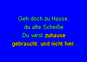 Geh doch zu Hause,
du alte Scheme

Du wirst zuhause
gebraucht, und nicht hier.