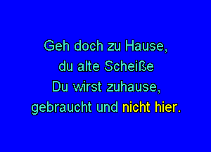 Geh doch zu Hause,
du alte Scheme

Du wirst zuhause,
gebraucht und nicht hier.