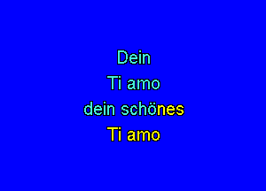 Dein
Ti amo

dein schdnes
Ti amo