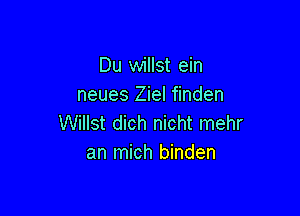 Du willst ein
neues Ziel finden

Willst dich nicht mehr
an mich binden