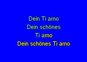 Dein Ti amo
Dein sch6nes

Ti amo
Dein schdnes Ti amo