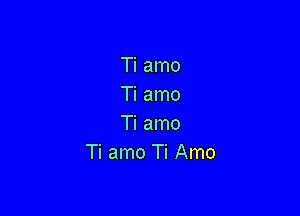 Ti amo
Ti amo

Ti amo
Ti amo Ti Amo