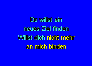 Du willst ein
neues Ziel finden

Willst dich nicht mehr
an mich binden