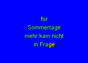 fUr
Sommertage

mehr kam nicht
in Frage