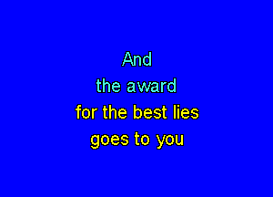 And
the award

for the best lies
goes to you