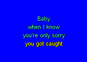 Baby
when I know

you're only sorry
you got caught