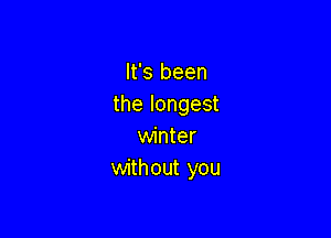 It's been
the longest

winter
without you